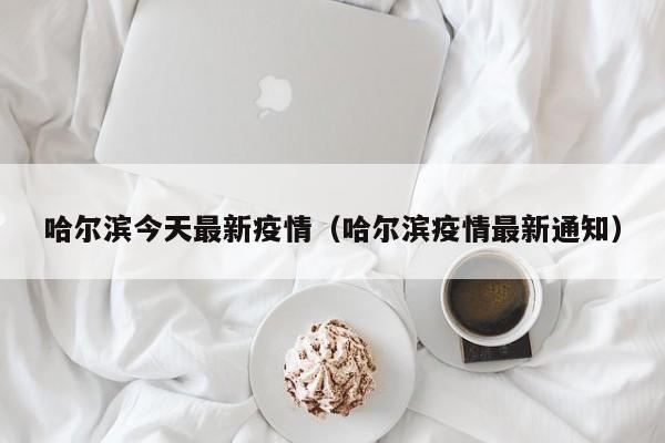 哈尔滨今天最新疫情（哈尔滨疫情最新通知）