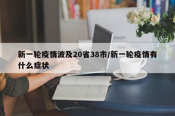 新一轮疫情波及20省38市/新一轮疫情有什么症状