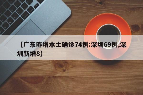 【广东昨增本土确诊74例:深圳69例,深圳新增8】