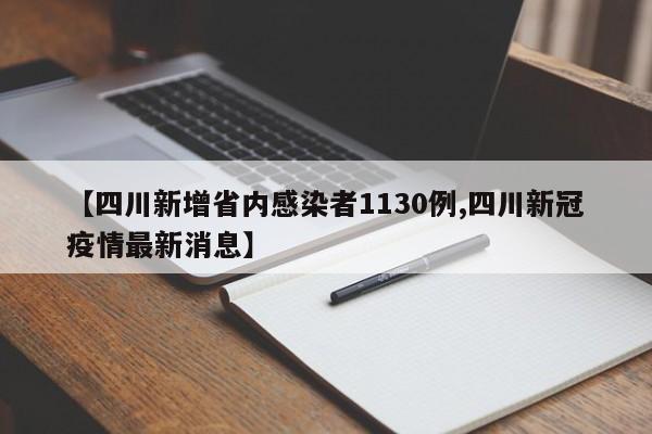 【四川新增省内感染者1130例,四川新冠疫情最新消息】