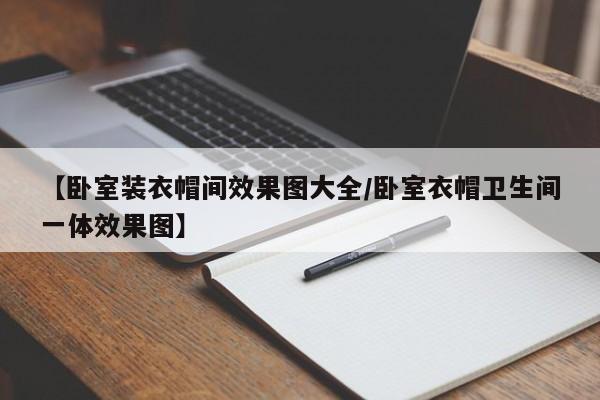 【卧室装衣帽间效果图大全/卧室衣帽卫生间一体效果图】