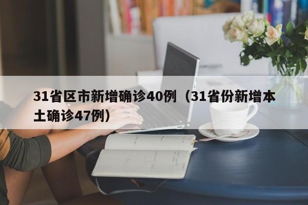 31省区市新增确诊40例（31省份新增本土确诊47例）