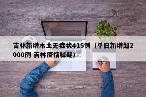 吉林新增本土无症状415例（单日新增超2000例 吉林疫情释疑）