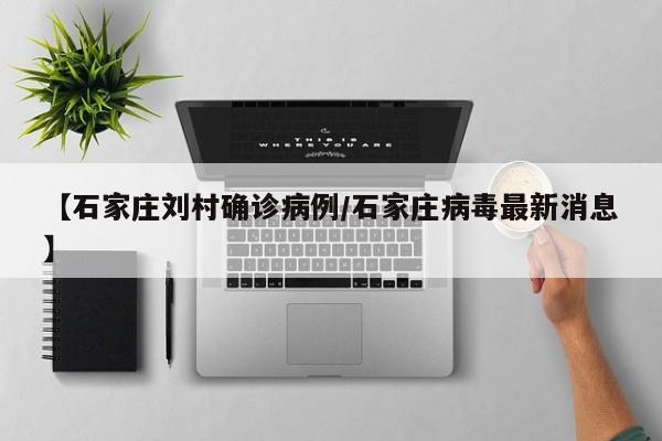 【石家庄刘村确诊病例/石家庄病毒最新消息】