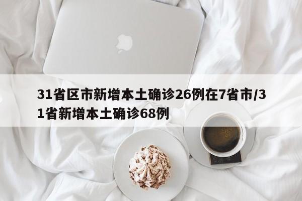 31省区市新增本土确诊26例在7省市/31省新增本土确诊68例