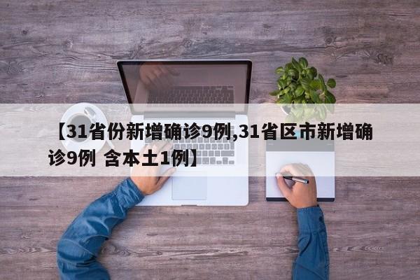 【31省份新增确诊9例,31省区市新增确诊9例 含本土1例】
