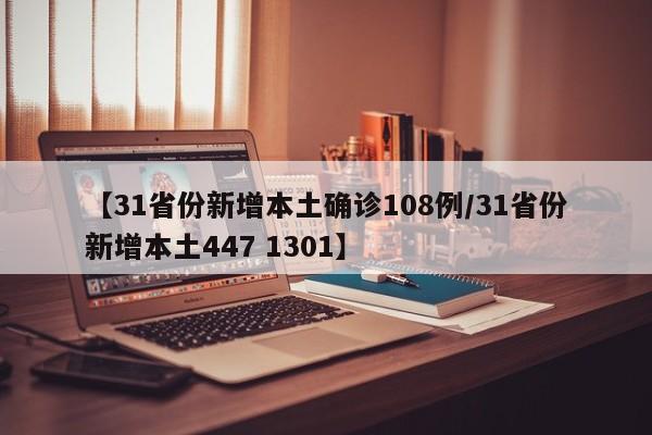 【31省份新增本土确诊108例/31省份新增本土447 1301】