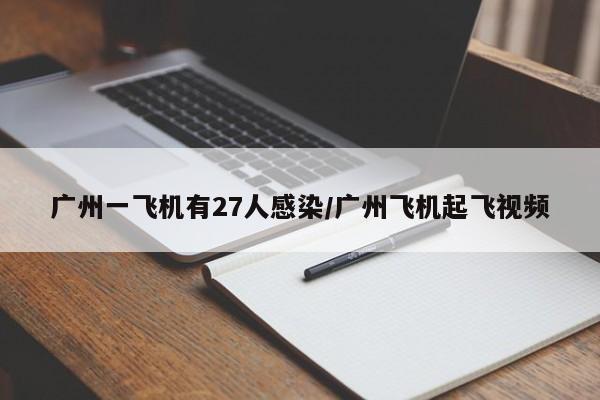 广州一飞机有27人感染/广州飞机起飞视频