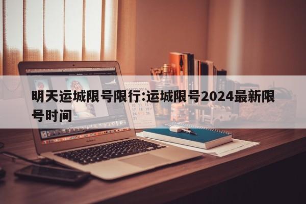 明天运城限号限行:运城限号2024最新限号时间