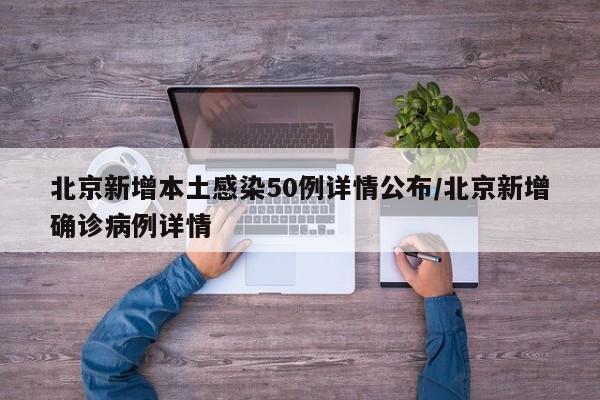 北京新增本土感染50例详情公布/北京新增确诊病例详情