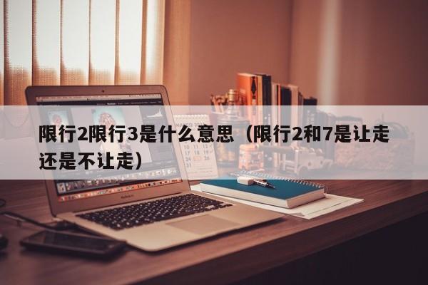 限行2限行3是什么意思（限行2和7是让走还是不让走）