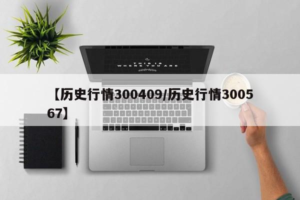 【历史行情300409/历史行情300567】