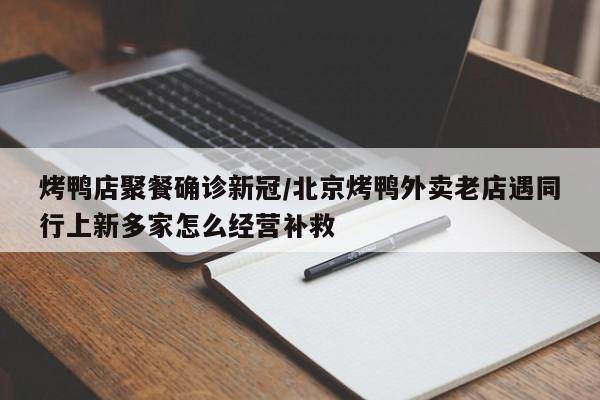 烤鸭店聚餐确诊新冠/北京烤鸭外卖老店遇同行上新多家怎么经营补救