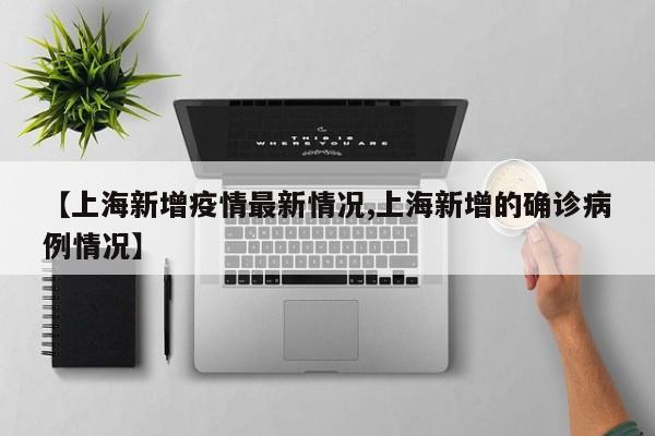 【上海新增疫情最新情况,上海新增的确诊病例情况】