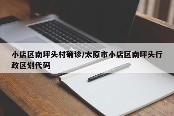 小店区南坪头村确诊/太原市小店区南坪头行政区划代码