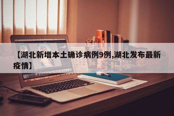 【湖北新增本土确诊病例9例,湖北发布最新疫情】