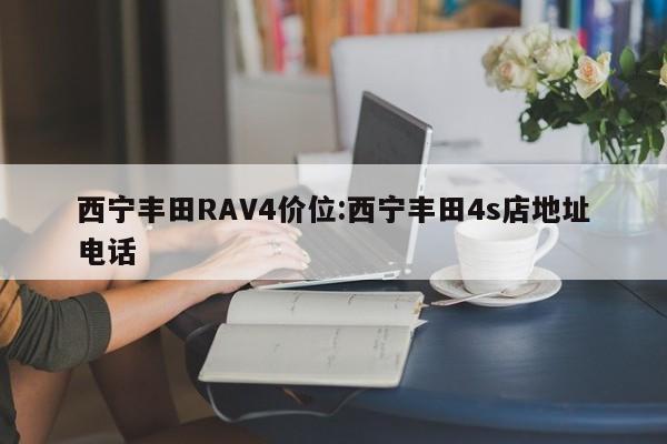 西宁丰田RAV4价位:西宁丰田4s店地址电话