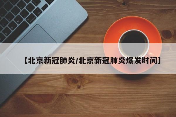 【北京新冠肺炎/北京新冠肺炎爆发时间】