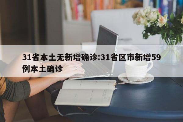 31省本土无新增确诊:31省区市新增59例本土确诊