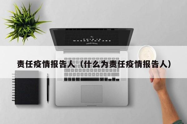 责任疫情报告人（什么为责任疫情报告人）