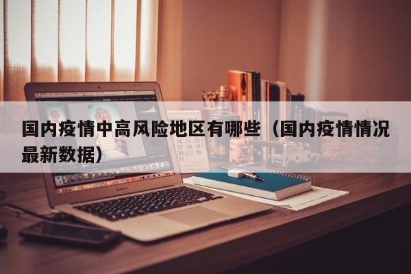 国内疫情中高风险地区有哪些(国内疫情情况最新数据)