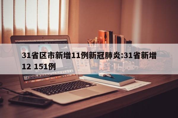 31省区市新增11例新冠肺炎:31省新增12 151例