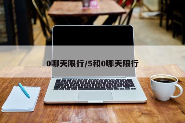 0哪天限行/5和0哪天限行