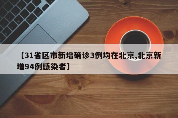 【31省区市新增确诊3例均在北京,北京新增94例感染者】