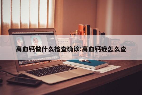 高血钙做什么检查确诊:高血钙症怎么查