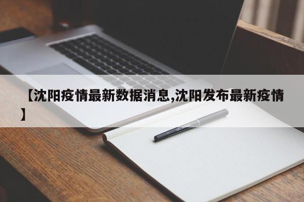【沈阳疫情最新数据消息,沈阳发布最新疫情】