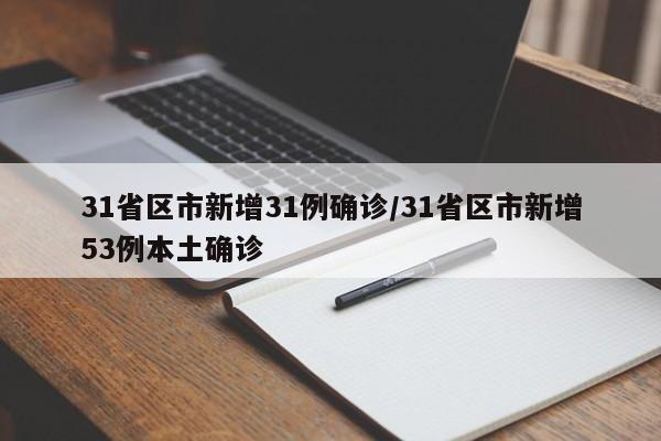31省区市新增31例确诊/31省区市新增53例本土确诊