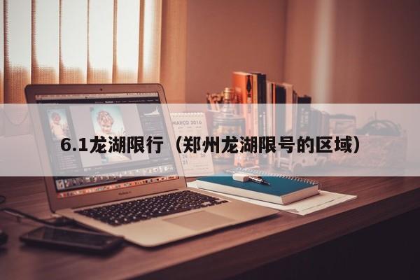6.1龙湖限行（郑州龙湖限号的区域）