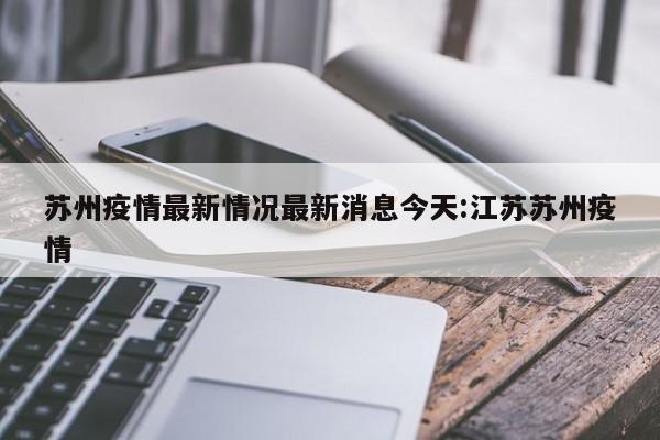 苏州疫情最新情况最新消息今天:江苏苏州疫情