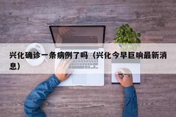 兴化确诊一条病例了吗（兴化今早巨响最新消息）