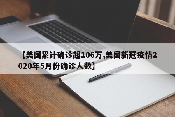 【美国累计确诊超106万,美国新冠疫情2020年5月份确诊人数】