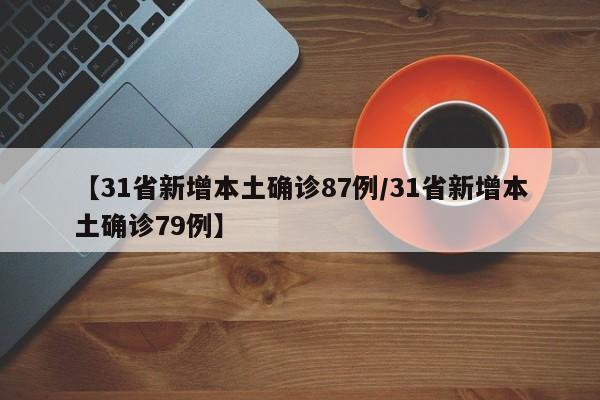 【31省新增本土确诊87例/31省新增本土确诊79例】