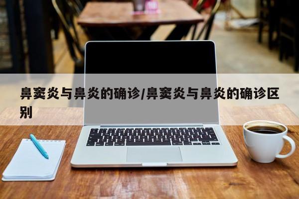 鼻窦炎与鼻炎的确诊/鼻窦炎与鼻炎的确诊区别