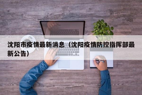 沈阳市疫情最新消息（沈阳疫情防控指挥部最新公告）