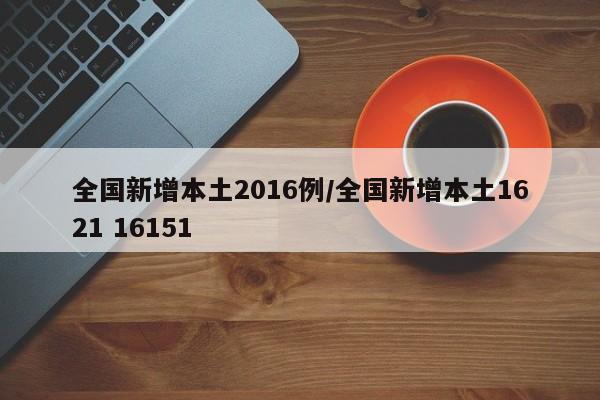 全国新增本土2016例/全国新增本土1621 16151