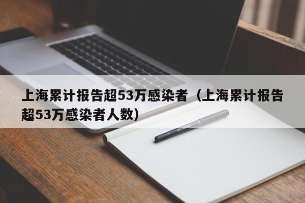 上海累计报告超53万感染者（上海累计报告超53万感染者人数）