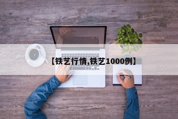 【铁艺行情,铁艺1000例】
