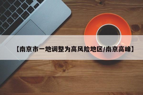 【南京市一地调整为高风险地区/南京高峰】