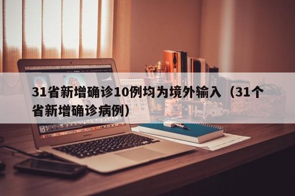 31省新增确诊10例均为境外输入（31个省新增确诊病例）