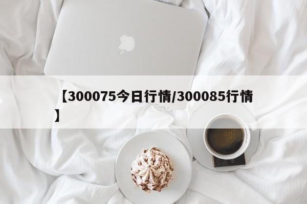【300075今日行情/300085行情】