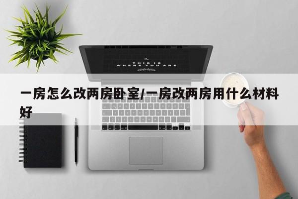 一房怎么改两房卧室/一房改两房用什么材料好