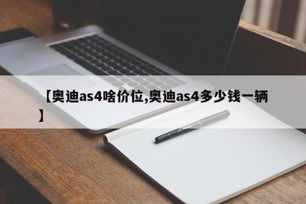 【奥迪as4啥价位,奥迪as4多少钱一辆】