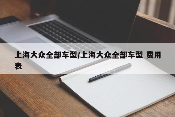 上海大众全部车型/上海大众全部车型 费用表