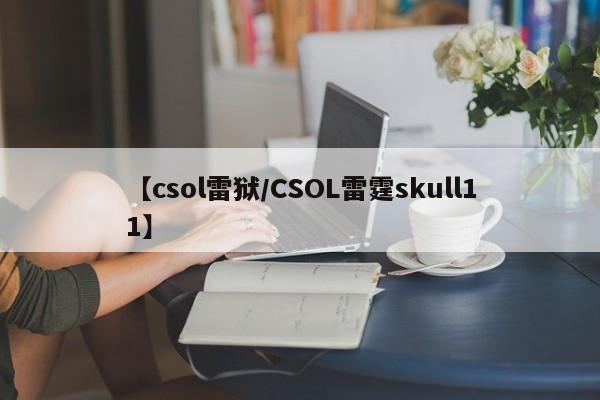 【csol雷狱/CSOL雷霆skull11】