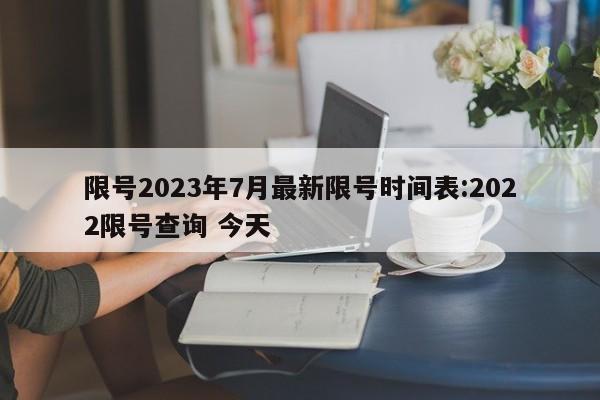 限号2023年7月最新限号时间表:2022限号查询 今天