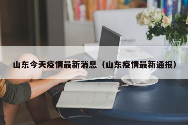 山东今天疫情最新消息（山东疫情最新通报）